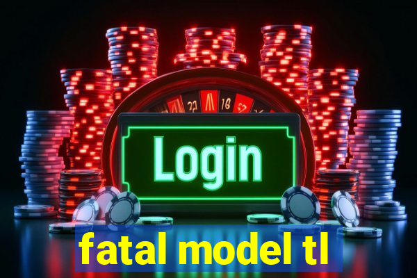 fatal model tl